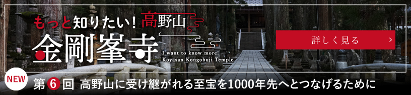 もっと知りたい！高野山金剛峯寺／I want to know more! Koyasan Kongobuji Temple／第5回　「令和16年 宗祖弘法大師御入定1200年御遠忌大法会」に向けて／詳しく見る