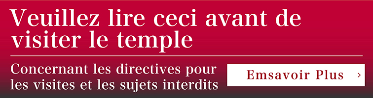 Veuillez lire ceci avant de visiter le temple.Concernant les directives pour les visites et les sujets interdits Emsavoir Plus